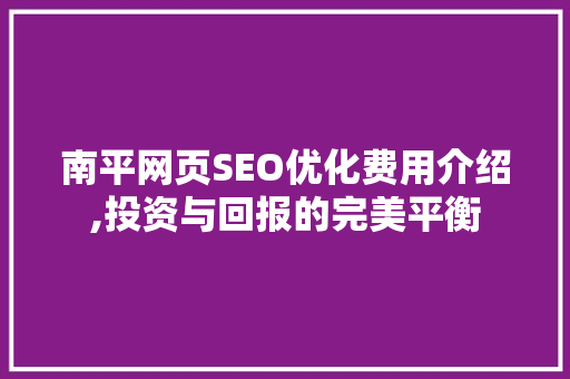 南平网页SEO优化费用介绍,投资与回报的完美平衡