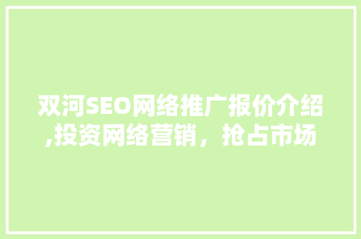 双河SEO网络推广报价介绍,投资网络营销，抢占市场先机