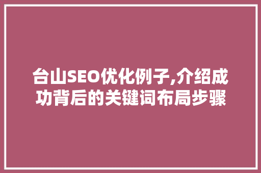 台山SEO优化例子,介绍成功背后的关键词布局步骤  第1张