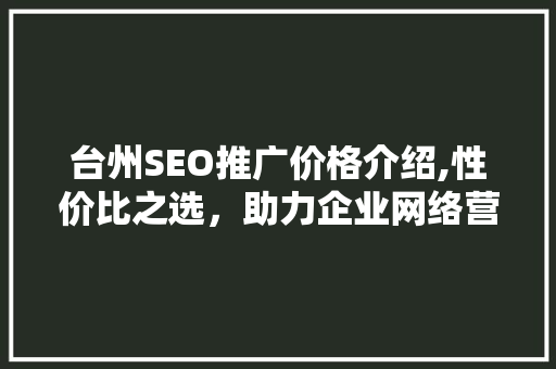 台州SEO推广价格介绍,性价比之选，助力企业网络营销腾飞