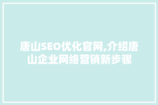 唐山SEO优化官网,介绍唐山企业网络营销新步骤