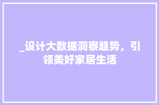 _设计大数据洞察趋势，引领美好家居生活