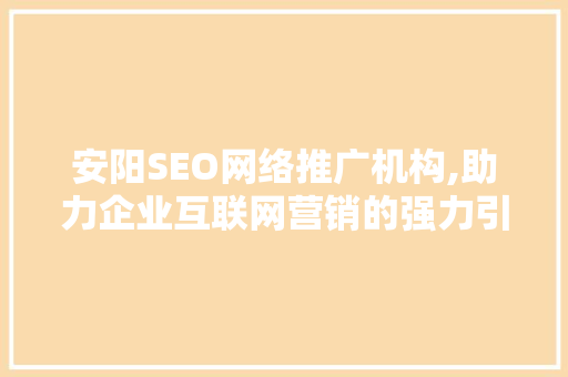 安阳SEO网络推广机构,助力企业互联网营销的强力引擎