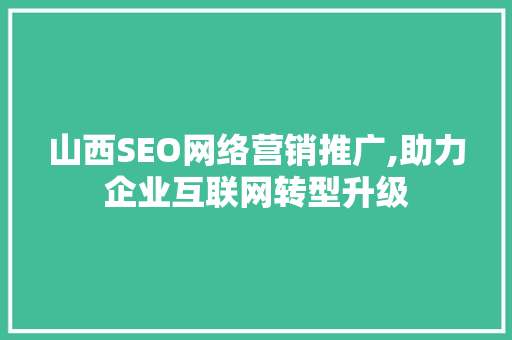 山西SEO网络营销推广,助力企业互联网转型升级