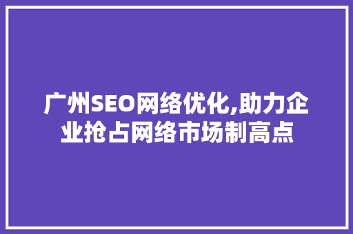 广州SEO网络优化,助力企业抢占网络市场制高点