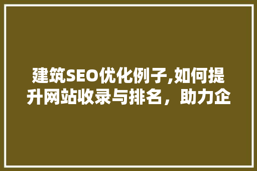 建筑SEO优化例子,如何提升网站收录与排名，助力企业拓展市场