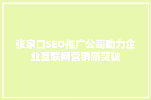 张家口SEO推广公司助力企业互联网营销新突破