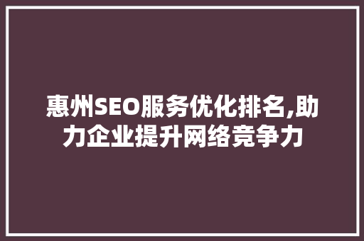惠州SEO服务优化排名,助力企业提升网络竞争力