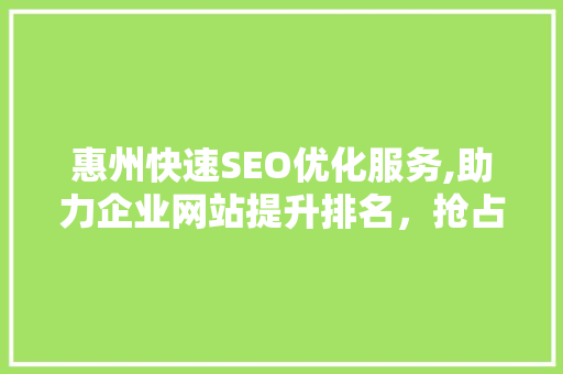 惠州快速SEO优化服务,助力企业网站提升排名，抢占市场先机