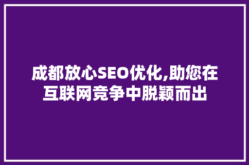 成都放心SEO优化,助您在互联网竞争中脱颖而出