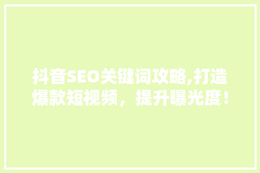 抖音SEO关键词攻略,打造爆款短视频，提升曝光度！