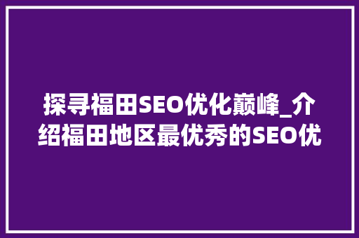 探寻福田SEO优化巅峰_介绍福田地区最优秀的SEO优化机构  第1张