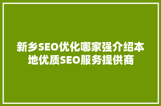 新乡SEO优化哪家强介绍本地优质SEO服务提供商