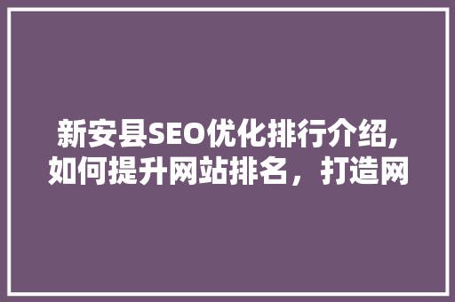 新安县SEO优化排行介绍,如何提升网站排名，打造网络品牌新高度