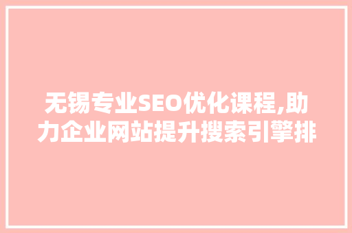 无锡专业SEO优化课程,助力企业网站提升搜索引擎排名，抢占市场先机