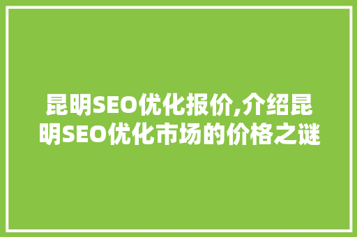 昆明SEO优化报价,介绍昆明SEO优化市场的价格之谜