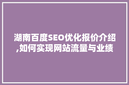 湖南百度SEO优化报价介绍,如何实现网站流量与业绩的双丰收