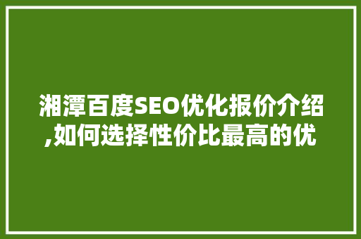 湘潭百度SEO优化报价介绍,如何选择性价比最高的优化方法