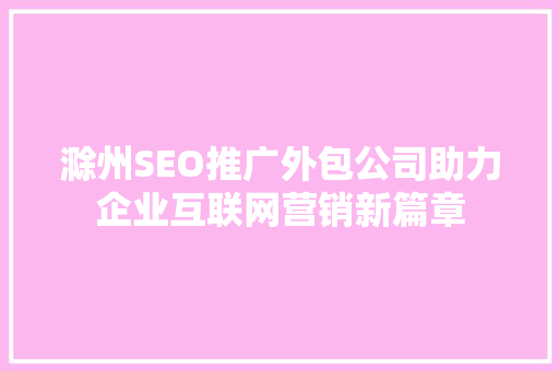 滁州SEO推广外包公司助力企业互联网营销新篇章