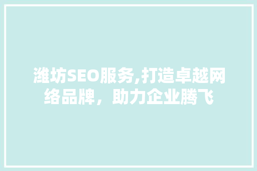 潍坊SEO服务,打造卓越网络品牌，助力企业腾飞