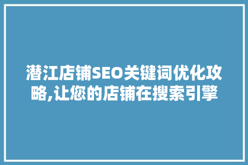 潜江店铺SEO关键词优化攻略,让您的店铺在搜索引擎中脱颖而出
