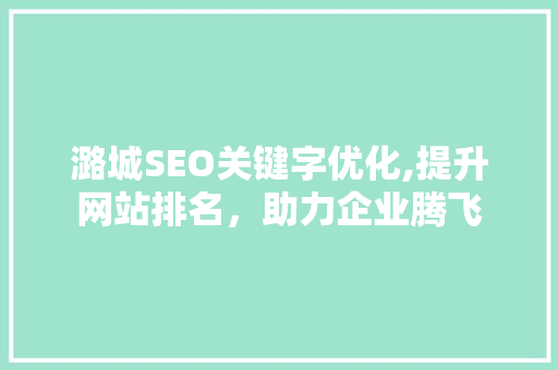 潞城SEO关键字优化,提升网站排名，助力企业腾飞