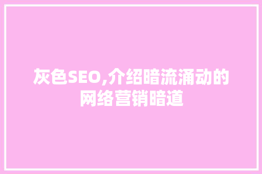 灰色SEO,介绍暗流涌动的网络营销暗道