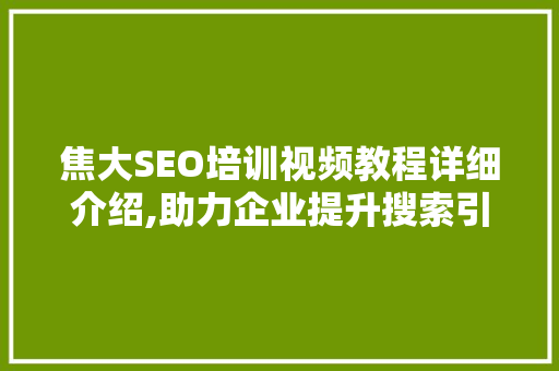 焦大SEO培训视频教程详细介绍,助力企业提升搜索引擎排名的方法
