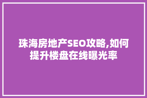 珠海房地产SEO攻略,如何提升楼盘在线曝光率