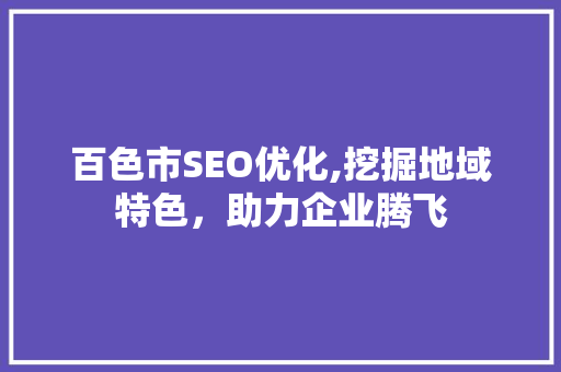 百色市SEO优化,挖掘地域特色，助力企业腾飞