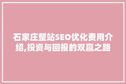 石家庄整站SEO优化费用介绍,投资与回报的双赢之路