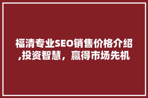 福清专业SEO销售价格介绍,投资智慧，赢得市场先机