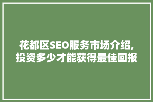花都区SEO服务市场介绍,投资多少才能获得最佳回报