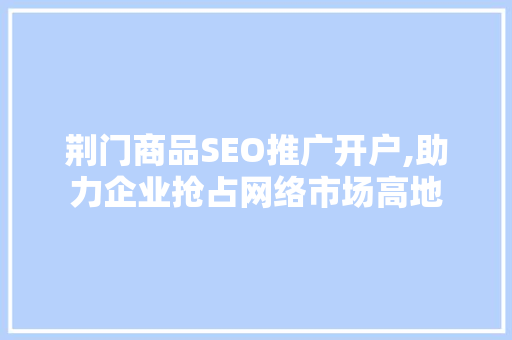荆门商品SEO推广开户,助力企业抢占网络市场高地