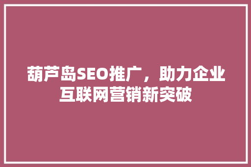 葫芦岛SEO推广，助力企业互联网营销新突破