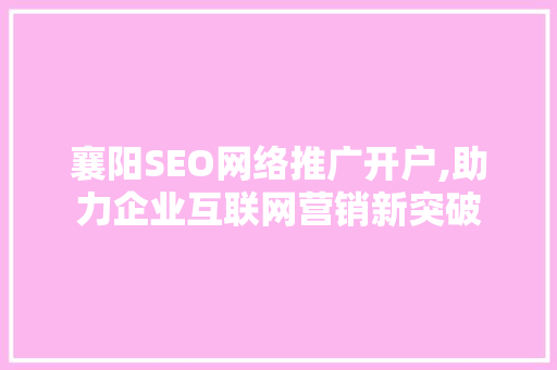 襄阳SEO网络推广开户,助力企业互联网营销新突破  第1张