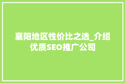 襄阳地区性价比之选_介绍优质SEO推广公司