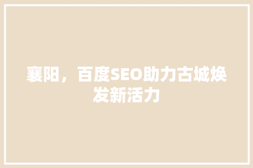 襄阳，百度SEO助力古城焕发新活力