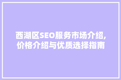 西湖区SEO服务市场介绍,价格介绍与优质选择指南