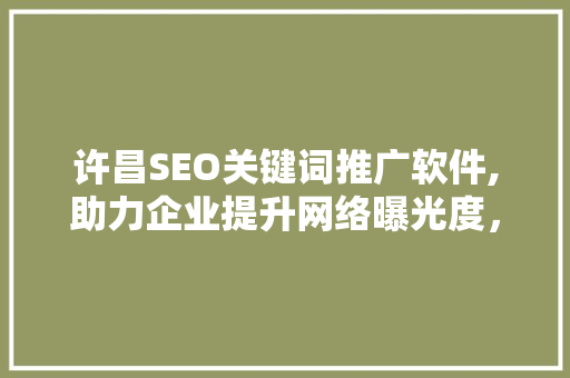 许昌SEO关键词推广软件,助力企业提升网络曝光度，抢占市场先机