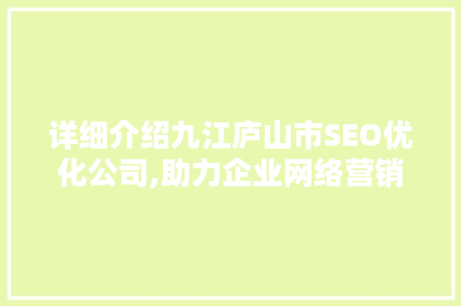 详细介绍九江庐山市SEO优化公司,助力企业网络营销新篇章
