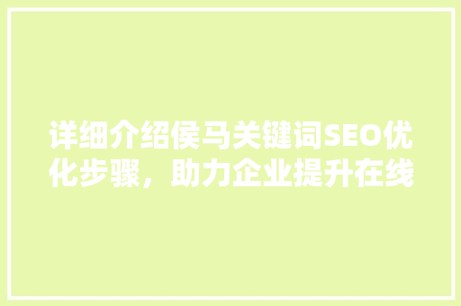 详细介绍侯马关键词SEO优化步骤，助力企业提升在线曝光度