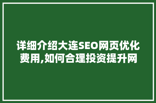 详细介绍大连SEO网页优化费用,如何合理投资提升网站排名