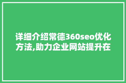 详细介绍常德360seo优化方法,助力企业网站提升在线竞争力