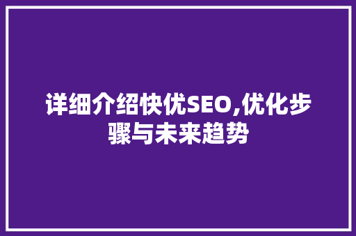 详细介绍快优SEO,优化步骤与未来趋势