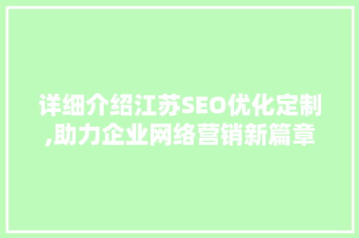 详细介绍江苏SEO优化定制,助力企业网络营销新篇章