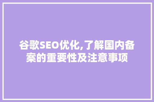 谷歌SEO优化,了解国内备案的重要性及注意事项