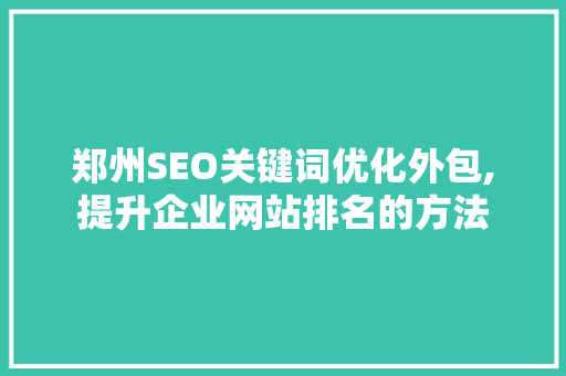 郑州SEO关键词优化外包,提升企业网站排名的方法  第1张