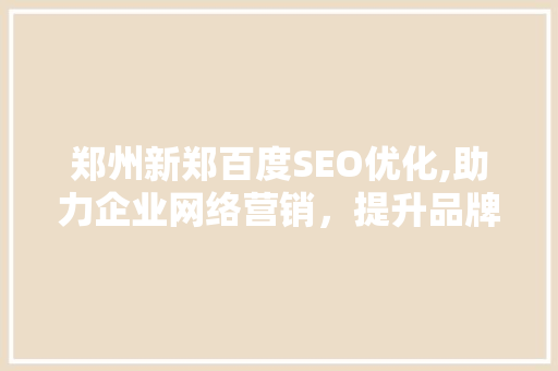 郑州新郑百度SEO优化,助力企业网络营销，提升品牌影响力  第1张
