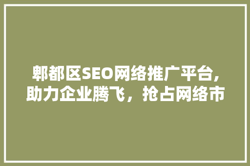 郫都区SEO网络推广平台,助力企业腾飞，抢占网络市场先机